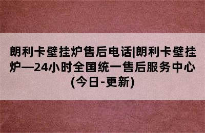 朗利卡壁挂炉售后电话|朗利卡壁挂炉—24小时全国统一售后服务中心(今日-更新)